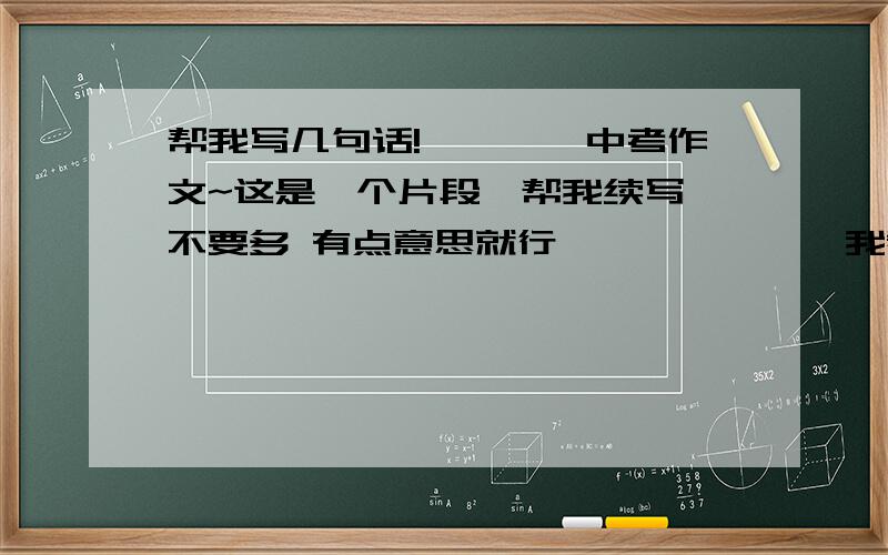 帮我写几句话!————中考作文~这是一个片段,帮我续写 不要多 有点意思就行,——————我看到萤火虫,让奶奶帮我捉,奶奶小跑到草丛中,口中还兴奋的念叨着：给孙子捉萤火虫喽.后面续