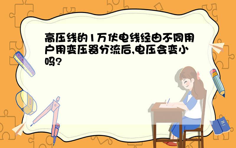 高压线的1万伏电线经由不同用户用变压器分流后,电压会变小吗?