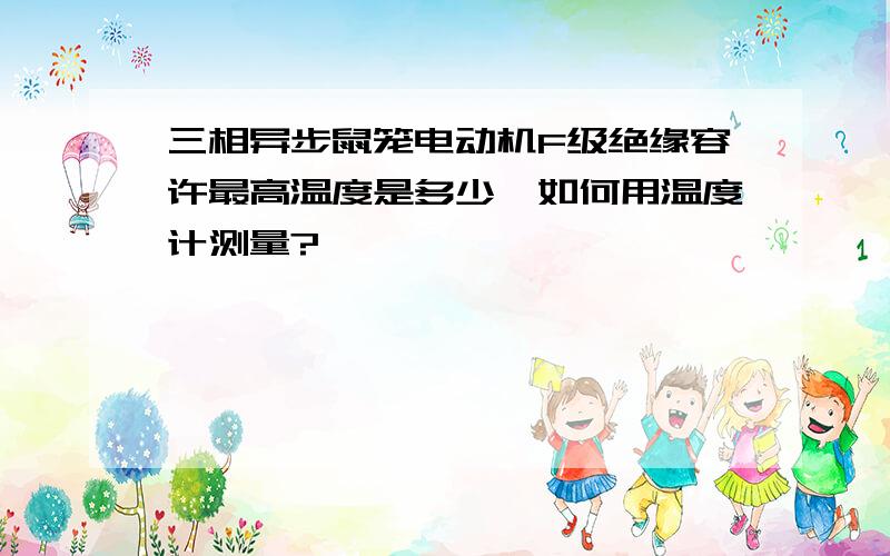 三相异步鼠笼电动机F级绝缘容许最高温度是多少,如何用温度计测量?