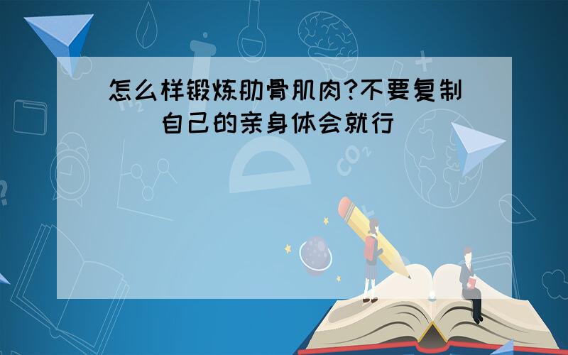 怎么样锻炼肋骨肌肉?不要复制``自己的亲身体会就行