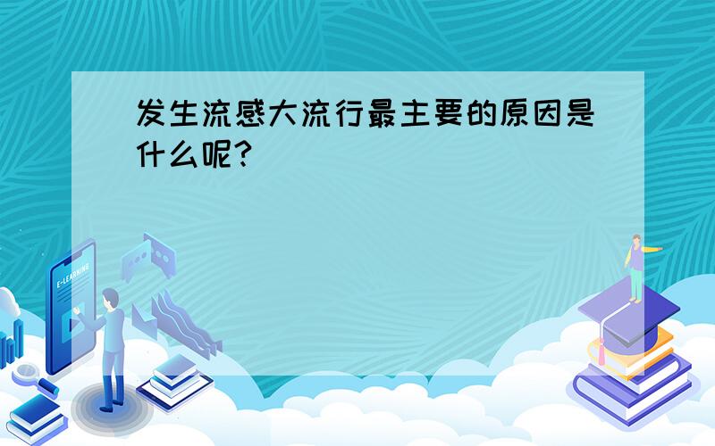 发生流感大流行最主要的原因是什么呢?