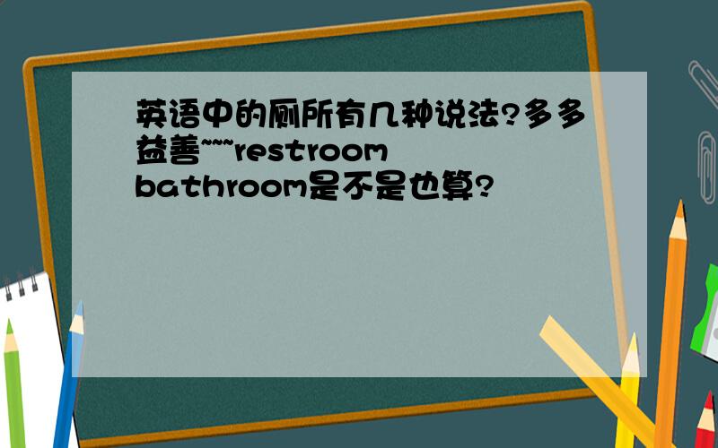 英语中的厕所有几种说法?多多益善~~~restroom bathroom是不是也算?