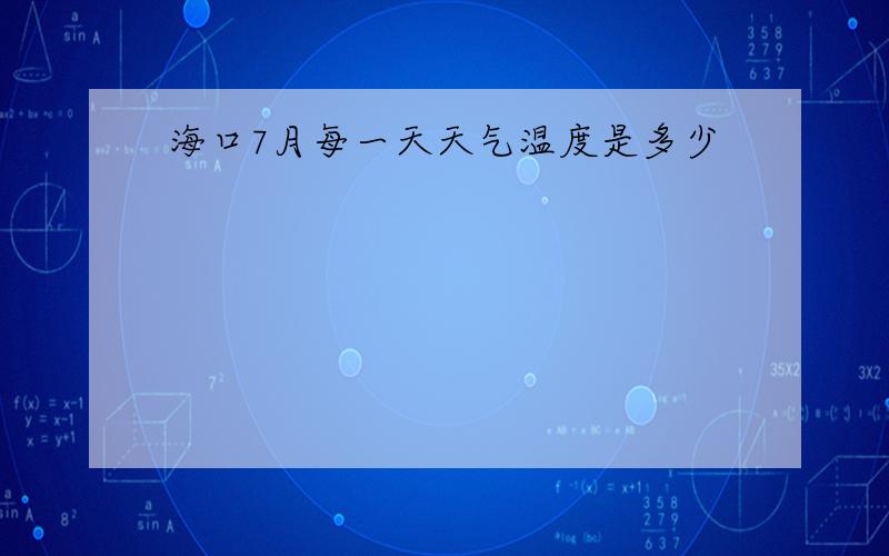 海口7月每一天天气温度是多少