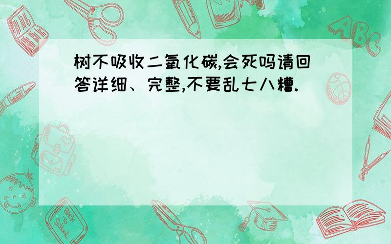 树不吸收二氧化碳,会死吗请回答详细、完整,不要乱七八糟.