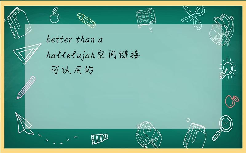 better than a hallelujah空间链接 可以用的