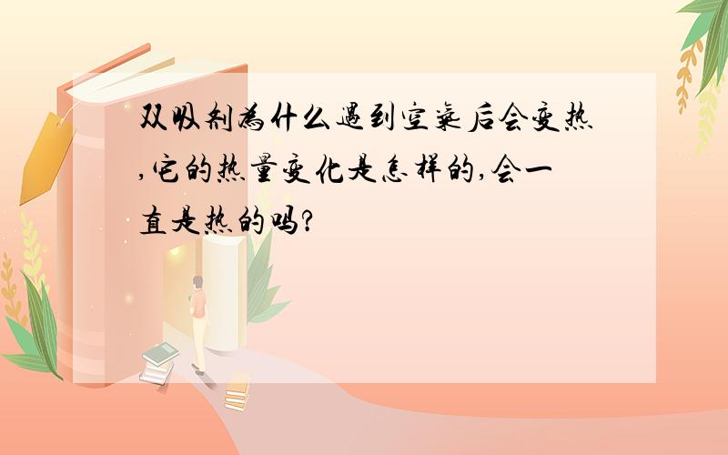 双吸剂为什么遇到空气后会变热,它的热量变化是怎样的,会一直是热的吗?