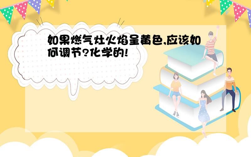 如果燃气灶火焰呈黄色,应该如何调节?化学的!