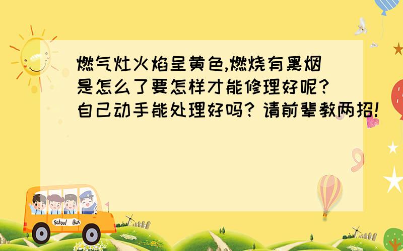 燃气灶火焰呈黄色,燃烧有黑烟是怎么了要怎样才能修理好呢？自己动手能处理好吗？请前辈教两招！