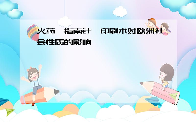 火药、指南针、印刷术对欧洲社会性质的影响