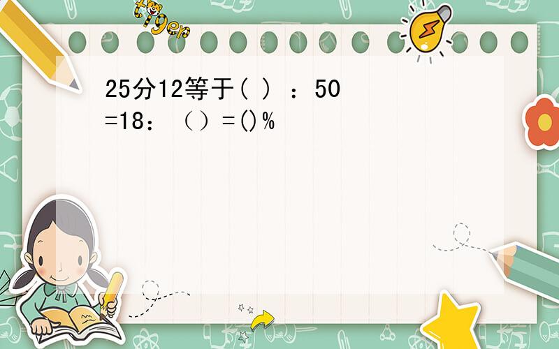 25分12等于( ) ：50=18：（）=()%