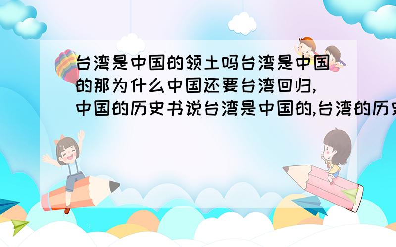 台湾是中国的领土吗台湾是中国的那为什么中国还要台湾回归,中国的历史书说台湾是中国的,台湾的历史书说的可能就不一样