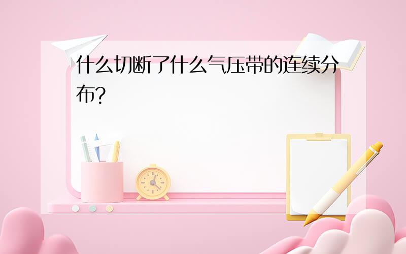 什么切断了什么气压带的连续分布?