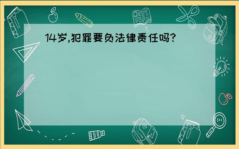 14岁,犯罪要负法律责任吗?