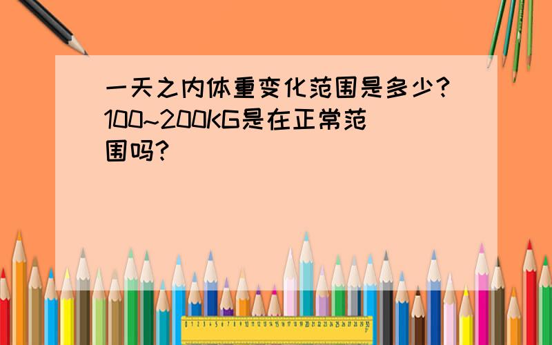 一天之内体重变化范围是多少?100~200KG是在正常范围吗?