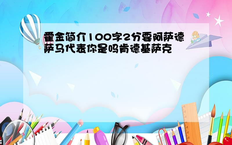 霍金简介100字2分要阿萨德萨马代表你是吗肯德基萨克