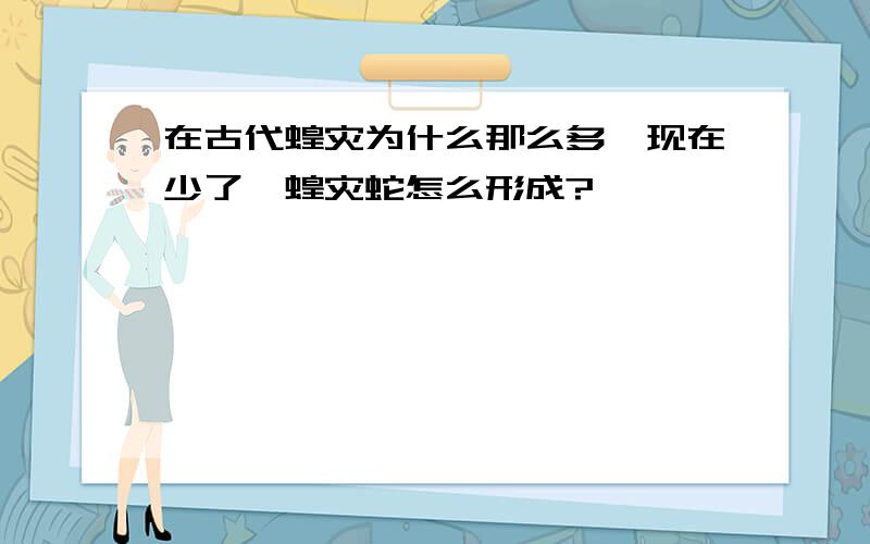 在古代蝗灾为什么那么多,现在少了,蝗灾蛇怎么形成?