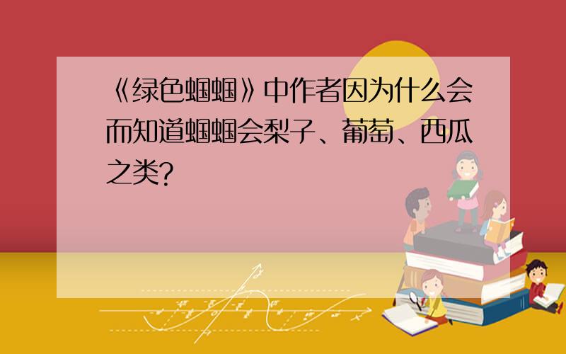 《绿色蝈蝈》中作者因为什么会而知道蝈蝈会梨子、葡萄、西瓜之类?