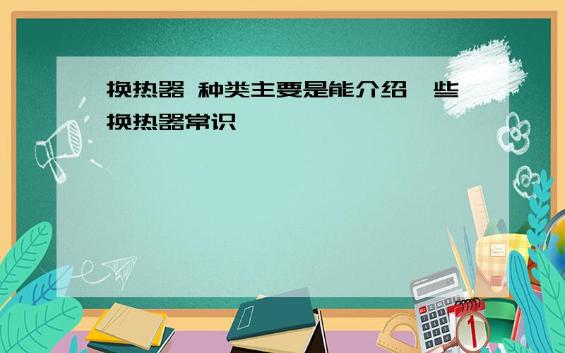 换热器 种类主要是能介绍一些换热器常识