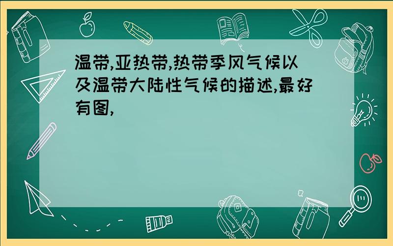 温带,亚热带,热带季风气候以及温带大陆性气候的描述,最好有图,