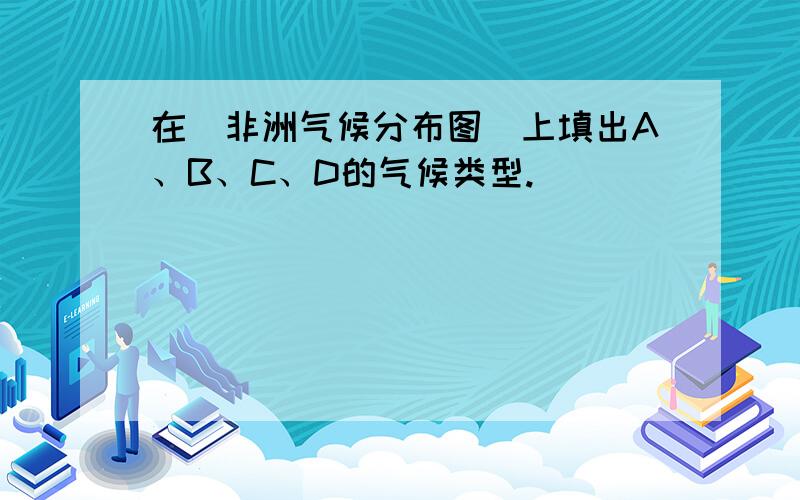 在＂非洲气候分布图＂上填出A、B、C、D的气候类型.