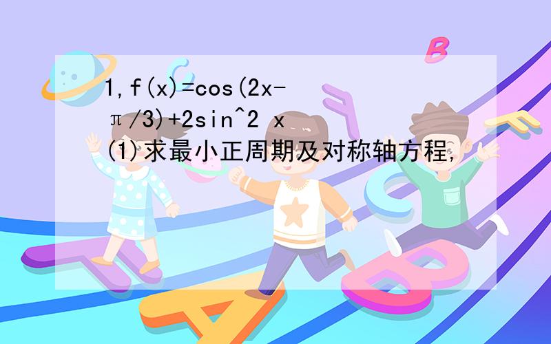 1,f(x)=cos(2x-π/3)+2sin^2 x (1)求最小正周期及对称轴方程,