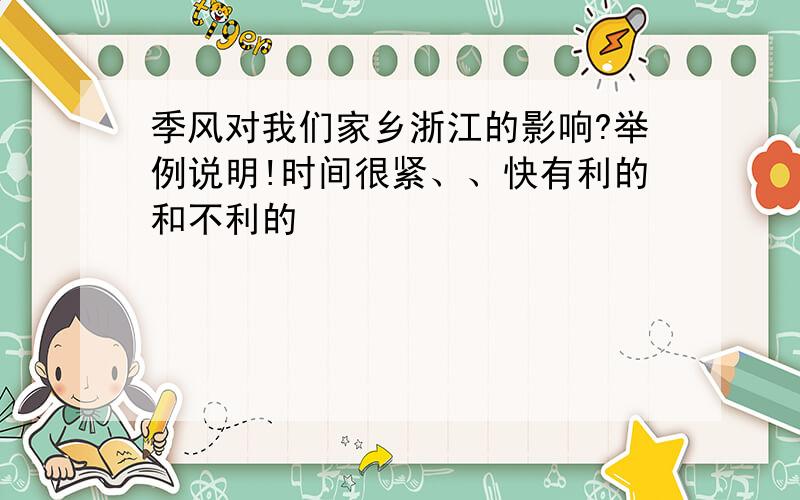 季风对我们家乡浙江的影响?举例说明!时间很紧、、快有利的和不利的