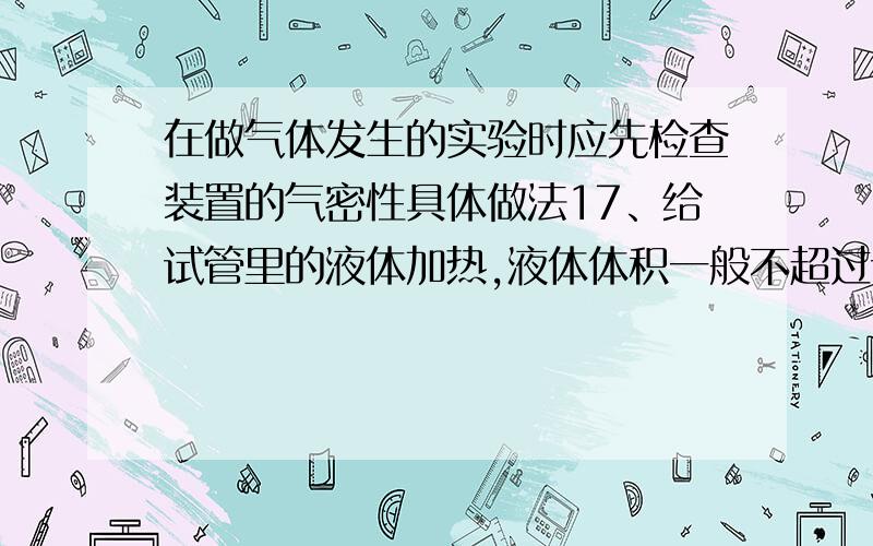 在做气体发生的实验时应先检查装置的气密性具体做法17、给试管里的液体加热,液体体积一般不超过试管容积的__________,加热试管时先使试管均匀受热,然后集中__________部加热,并且不时地上