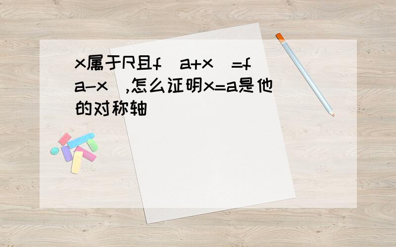 x属于R且f(a+x)=f(a-x),怎么证明x=a是他的对称轴