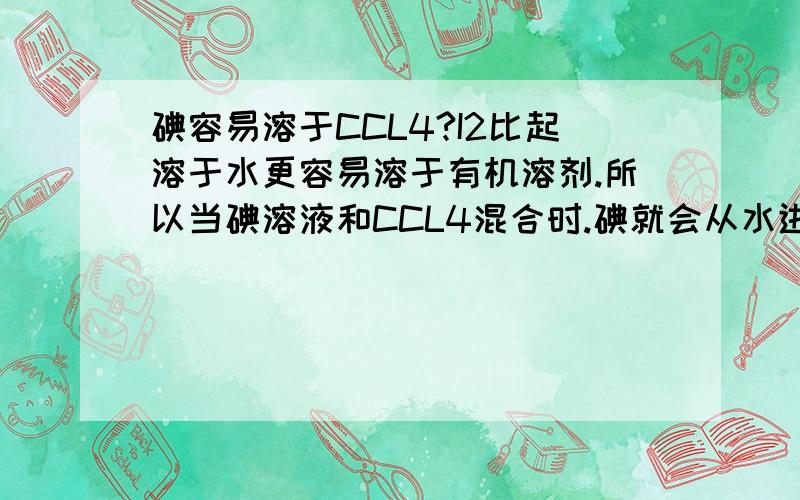 碘容易溶于CCL4?I2比起溶于水更容易溶于有机溶剂.所以当碘溶液和CCL4混合时.碘就会从水进入CCL4既然碘不易溶于水,那为什么不直接过滤?