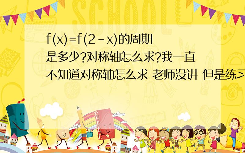 f(x)=f(2-x)的周期是多少?对称轴怎么求?我一直不知道对称轴怎么求 老师没讲 但是练习题的答案很多都是直接给出对称轴 能不能给一下举一下例子附加运算公式