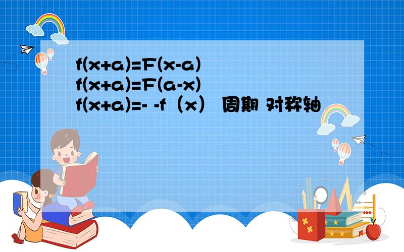 f(x+a)=F(x-a) f(x+a)=F(a-x) f(x+a)=- -f（x） 周期 对称轴