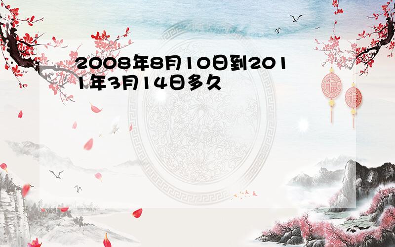 2008年8月10日到2011年3月14日多久