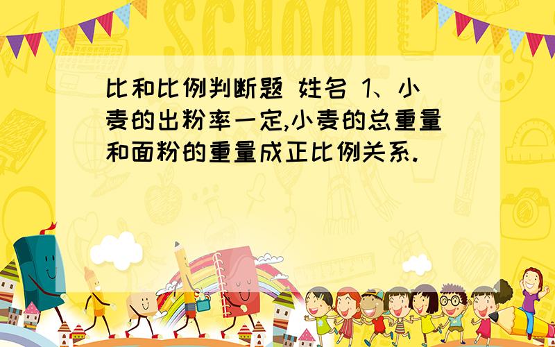 比和比例判断题 姓名 1、小麦的出粉率一定,小麦的总重量和面粉的重量成正比例关系.　（　　　） 2、因为