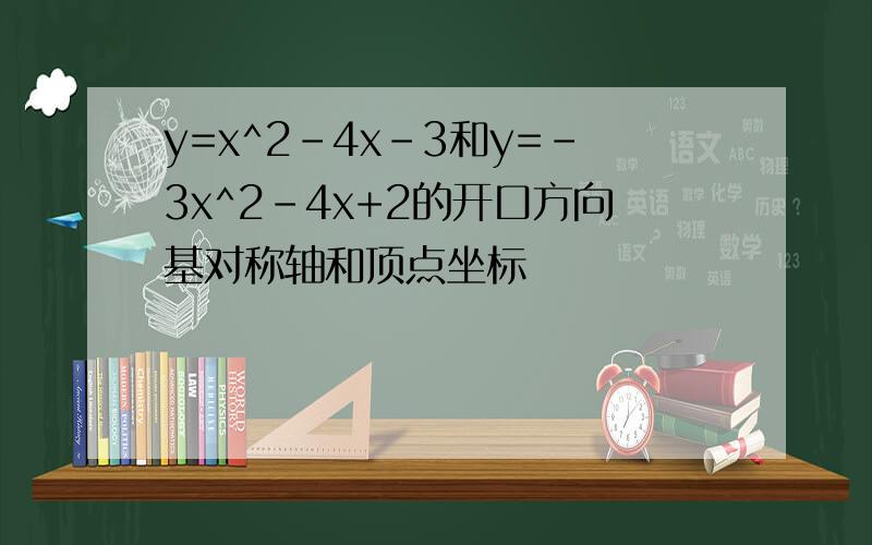 y=x^2-4x-3和y=-3x^2-4x+2的开口方向基对称轴和顶点坐标