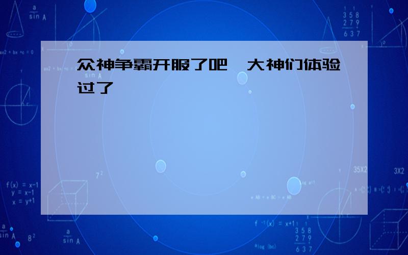 众神争霸开服了吧,大神们体验过了,