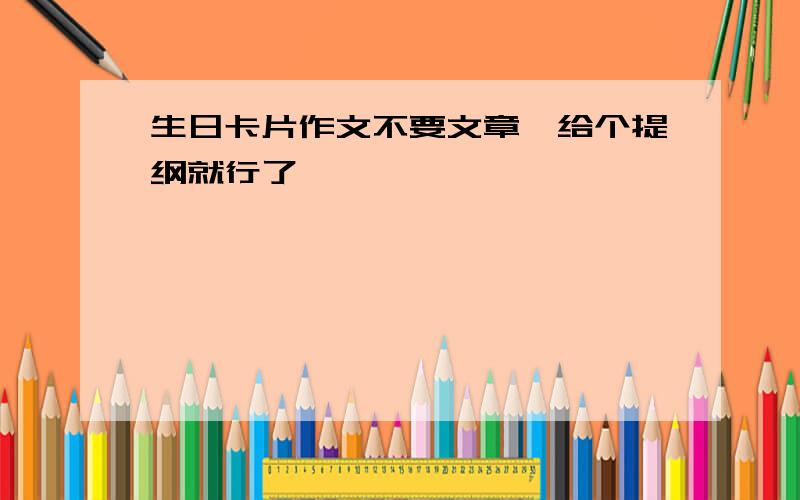 生日卡片作文不要文章,给个提纲就行了