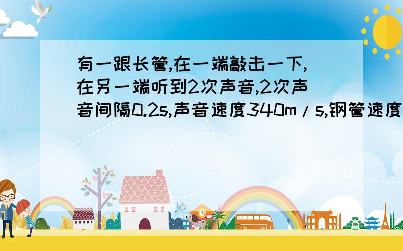 有一跟长管,在一端敲击一下,在另一端听到2次声音,2次声音间隔0.2s,声音速度340m/s,钢管速度5200m/s求长