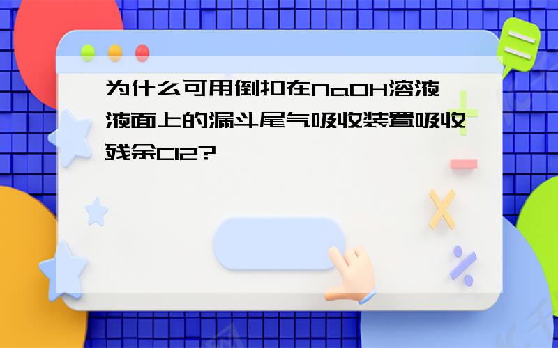 为什么可用倒扣在NaOH溶液液面上的漏斗尾气吸收装置吸收残余Cl2?