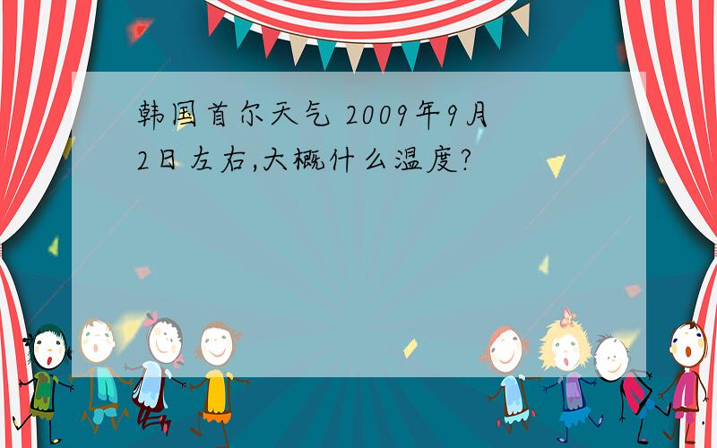 韩国首尔天气 2009年9月2日左右,大概什么温度?