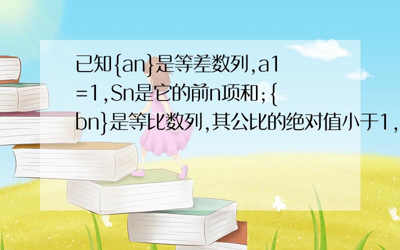 已知{an}是等差数列,a1=1,Sn是它的前n项和;{bn}是等比数列,其公比的绝对值小于1,Tn是它的前n项和.如果a3=b2,S5=2T2-6 lim Tn=9,分别求anbn的通项公式