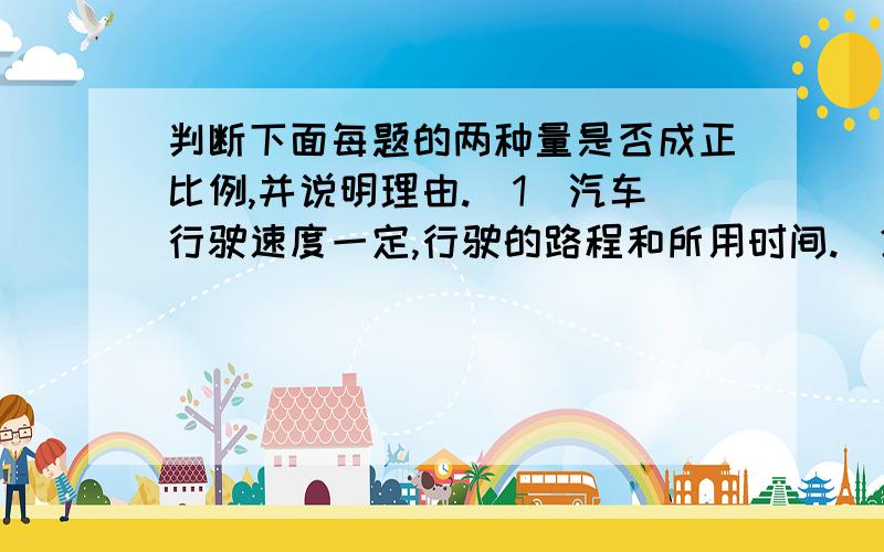 判断下面每题的两种量是否成正比例,并说明理由.（1）汽车行驶速度一定,行驶的路程和所用时间.（2）长方形的长一定,面积与宽.（3）一袋大米的重量一定,吃了的和剩下重量.（4）每天播种