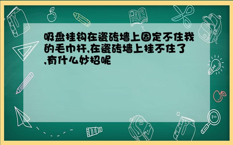 吸盘挂钩在瓷砖墙上固定不住我的毛巾杆,在瓷砖墙上挂不住了,有什么妙招呢