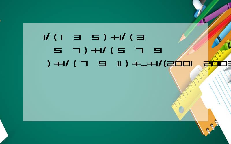 1/（1×3×5）+1/（3×5×7）+1/（5×7×9）+1/（7×9×11）+...+1/(2001×2003×2005)=?