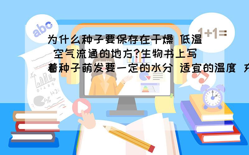 为什么种子要保存在干燥 低温 空气流通的地方?生物书上写着种子萌发要一定的水分 适宜的温度 充足的空气 干燥 低温都是避免种子萌发.那为什么不放在空气不流通的地方啊?