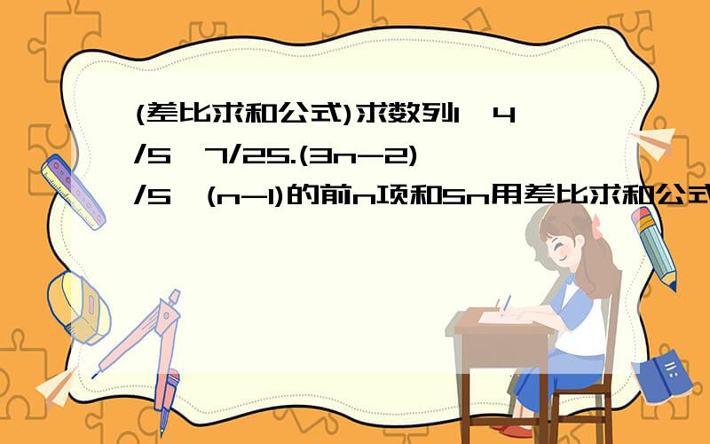 (差比求和公式)求数列1,4/5,7/25.(3n-2)/5^(n-1)的前n项和Sn用差比求和公式计算,..