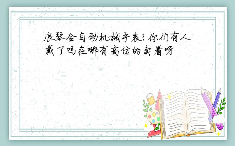 浪琴全自动机械手表?你们有人戴了吗在哪有高仿的卖着呀