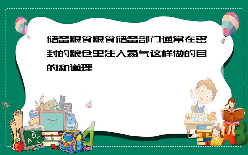 储备粮食粮食储备部门通常在密封的粮仓里注入氮气这样做的目的和道理