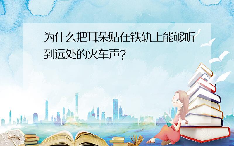 为什么把耳朵贴在铁轨上能够听到远处的火车声?