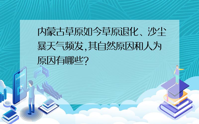 内蒙古草原如今草原退化、沙尘暴天气频发,其自然原因和人为原因有哪些?