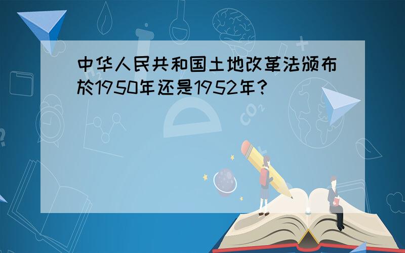 中华人民共和国土地改革法颁布於1950年还是1952年?